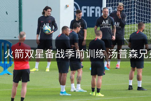 火箭双星备战季前训练 汤普森兄弟合练数据亮眼